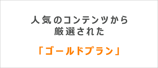 人気のコンテンツから厳選されたゴールドプラン