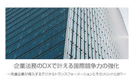 企業法務のDXで叶える国際競争力の強化～先進企業が導入するデジタルトランスフォーメーションとそのメリットとは？～