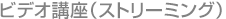 ビデオ講座（ストリーミング） 