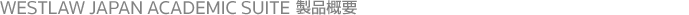 WESTLAW JAPAN ACADEMIC SUITE 製品概要